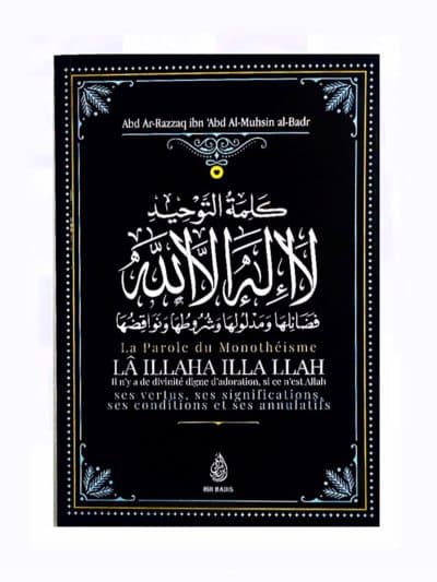 La Parole Du Monothéisme LÃ ILLAHA ILLA LLAH: Ses Vertus, Ses Significations Ses Conditions Et Ses Annulatifs